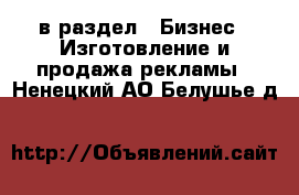  в раздел : Бизнес » Изготовление и продажа рекламы . Ненецкий АО,Белушье д.